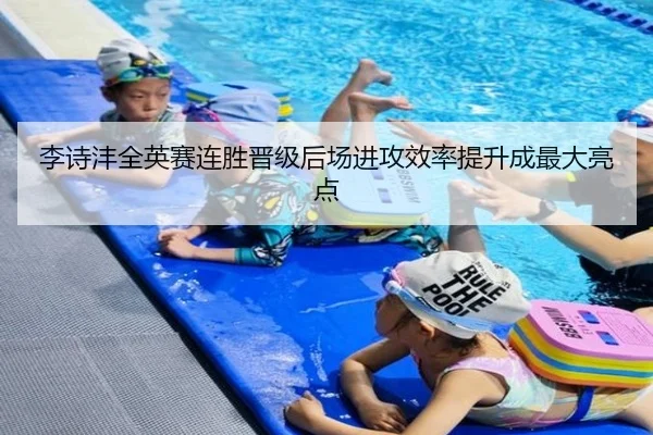 李诗沣全英赛连胜晋级后场进攻效率提升成最大亮点